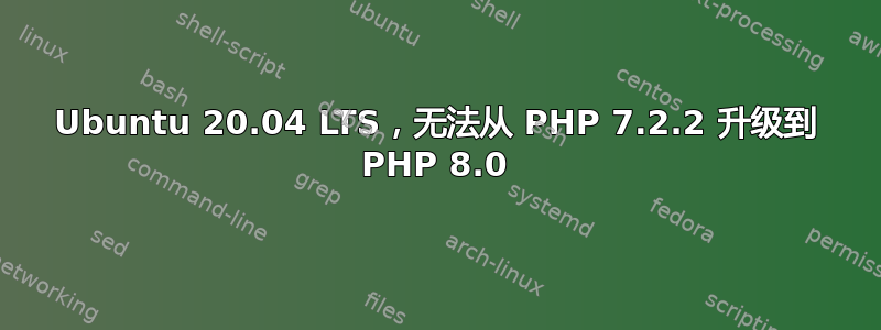 Ubuntu 20.04 LTS，无法从 PHP 7.2.2 升级到 PHP 8.0