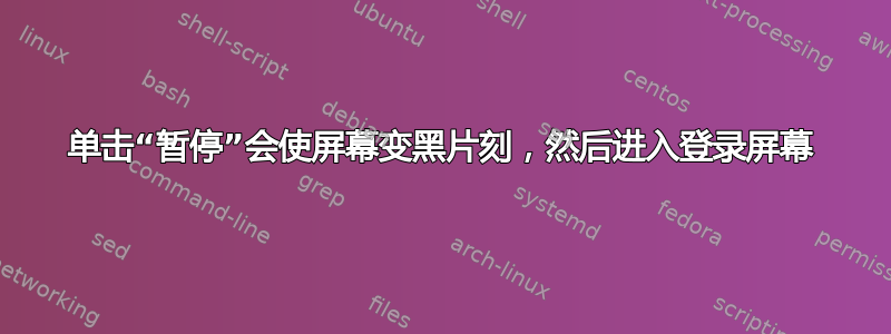 单击“暂停”会使屏幕变黑片刻，然后进入登录屏幕