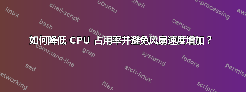 如何降低 CPU 占用率并避免风扇速度增加？