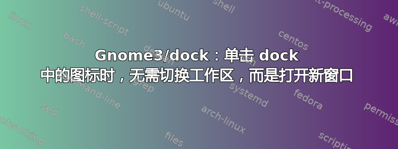 Gnome3/dock：单击 dock 中的图标时，无需切换工作区，而是打开新窗口