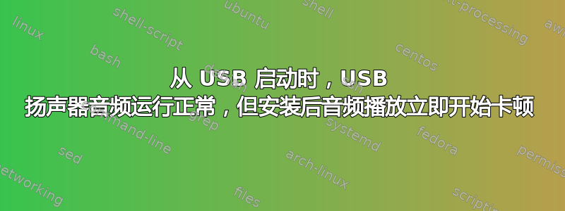 从 USB 启动时，USB 扬声器音频运行正常，但安装后音频播放立即开始卡顿