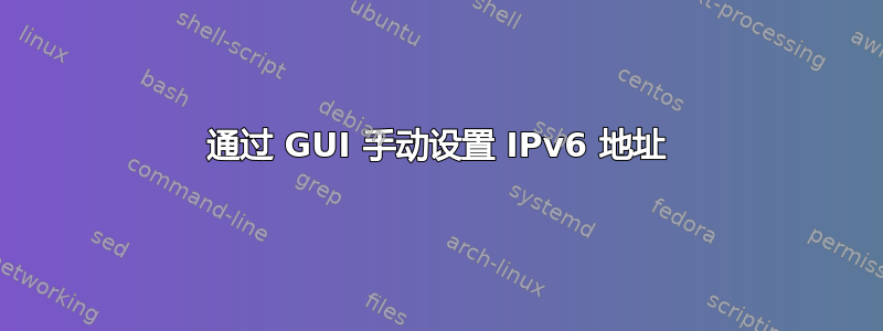 通过 GUI 手动设置 IPv6 地址