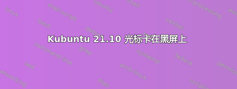 Kubuntu 21.10 光标卡在黑屏上