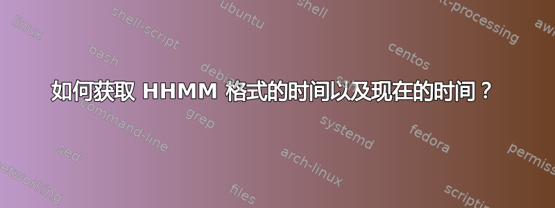 如何获取 HHMM 格式的时间以及现在的时间？