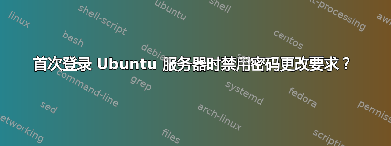 首次登录 Ubuntu 服务器时禁用密码更改要求？