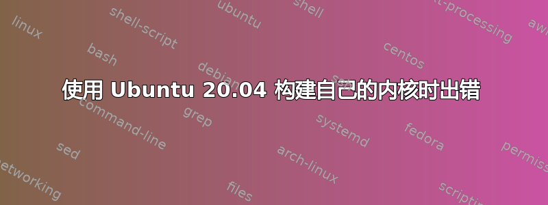 使用 Ubuntu 20.04 构建自己的内核时出错