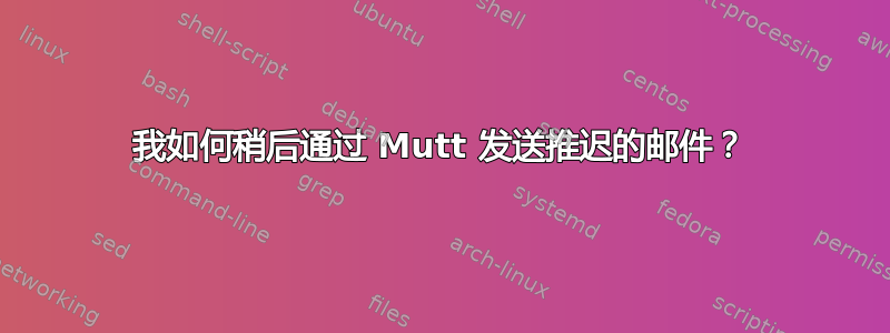 我如何稍后通过 Mutt 发送推迟的邮件？