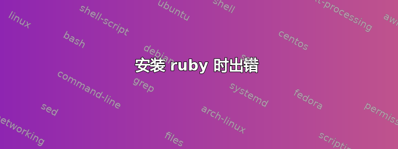 安装 ruby​​ 时出错