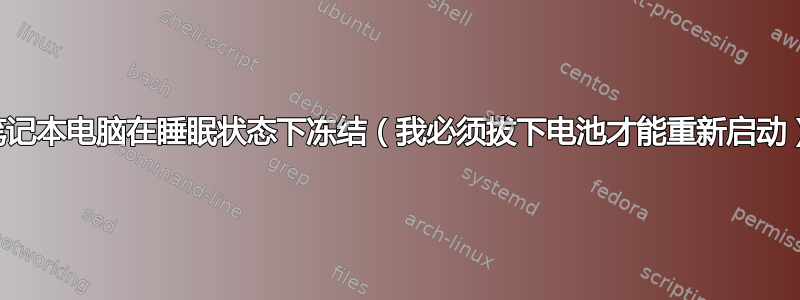 笔记本电脑在睡眠状态下冻结（我必须拔下电池才能重新启动）