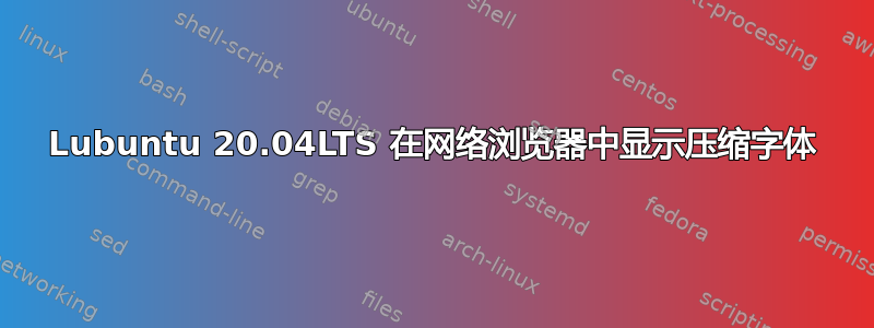 Lubuntu 20.04LTS 在网络浏览器中显示压缩字体