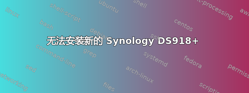 无法安装新的 Synology DS918+