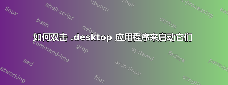 如何双击 .desktop 应用程序来启动它们