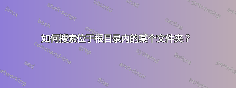 如何搜索位于根目录内的某个文件夹？