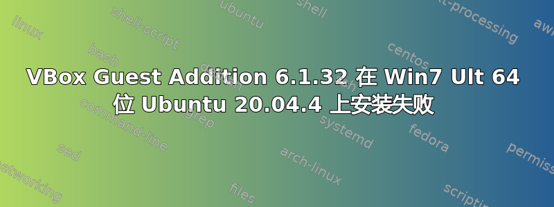 VBox Guest Addition 6.1.32 在 Win7 Ult 64 位 Ubuntu 20.04.4 上安装失败