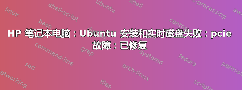 HP 笔记本电脑：Ubuntu 安装和实时磁盘失败：pcie 故障：已修复