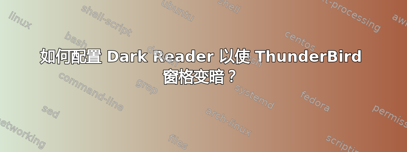 如何配置 Dark Reader 以使 ThunderBird 窗格变暗？