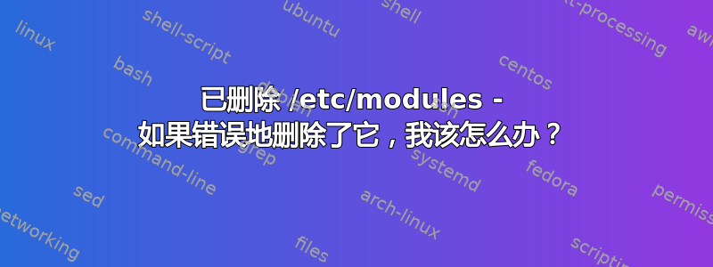 已删除 /etc/modules - 如果错误地删除了它，我该怎么办？