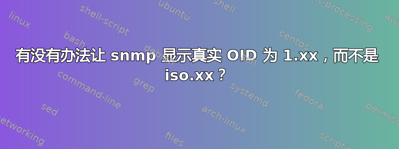 有没有办法让 snmp 显示真实 OID 为 1.xx，而不是 iso.xx？