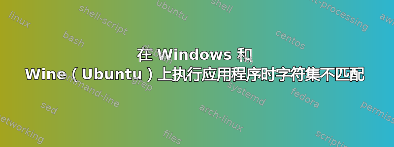 在 Windows 和 Wine（Ubuntu）上执行应用程序时字符集不匹配