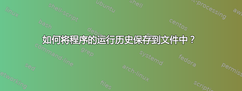 如何将程序的运行历史保存到文件中？