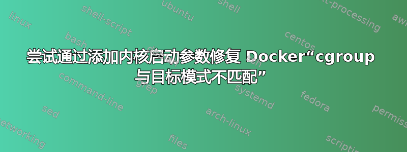 尝试通过添加内核启动参数修复 Docker“cgroup 与目标模式不匹配”