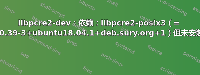 libpcre2-dev：依赖：libpcre2-posix3（= 10.39-3+ubuntu18.04.1+deb.sury.org+1）但未安装 