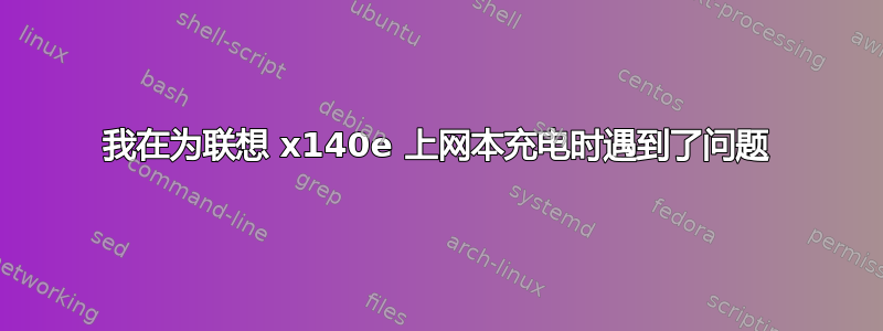 我在为联想 x140e 上网本充电时遇到了问题