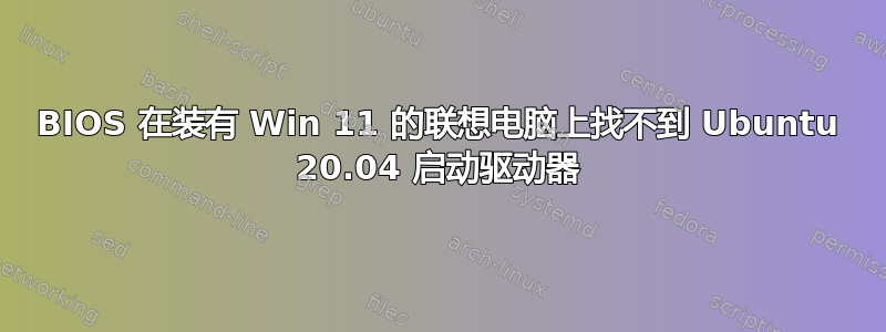 BIOS 在装有 Win 11 的联想电脑上找不到 Ubuntu 20.04 启动驱动器