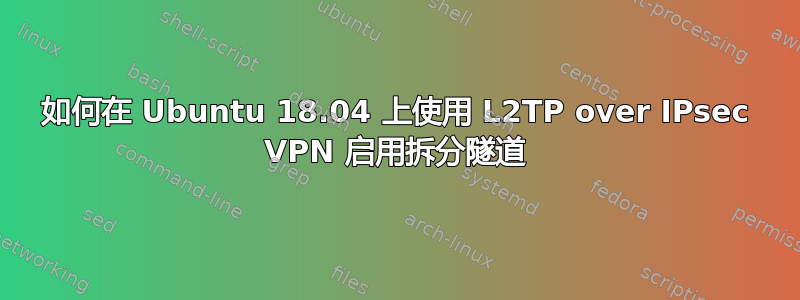 如何在 Ubuntu 18.04 上使用 L2TP over IPsec VPN 启用拆分隧道