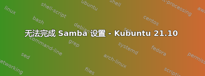 无法完成 Samba 设置 - Kubuntu 21.10