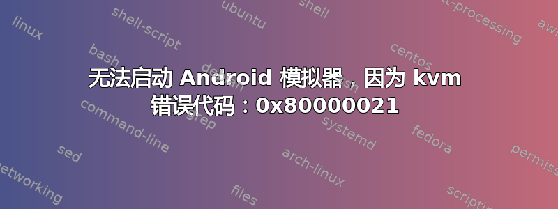 无法启动 Android 模拟器，因为 kvm 错误代码：0x80000021