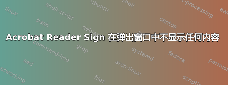 Acrobat Reader Sign 在弹出窗口中不显示任何内容