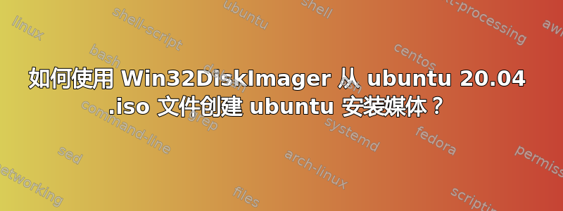 如何使用 Win32DiskImager 从 ubuntu 20.04 .iso 文件创建 ubuntu 安装媒体？