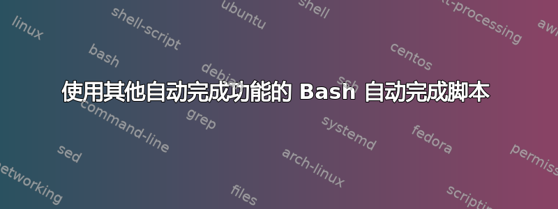 使用其他自动完成功能的 Bash 自动完成脚本