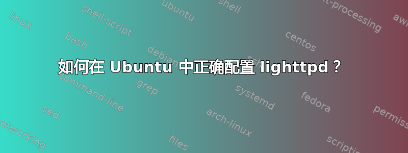 如何在 Ubuntu 中正确配置 lighttpd？