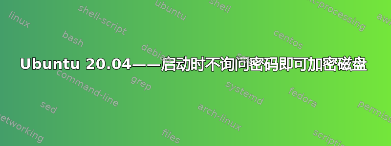 Ubuntu 20.04——启动时不询问密码即可加密磁盘