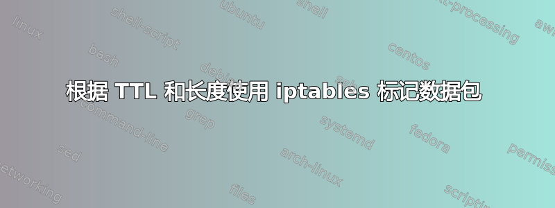 根据 TTL 和长度使用 iptables 标记数据包