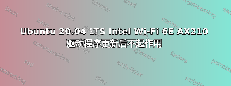 Ubuntu 20.04 LTS Intel Wi-Fi 6E AX210 驱动程序更新后不起作用