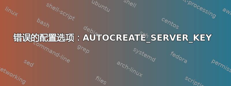 错误的配置选项：AUTOCREATE_SERVER_KEY 