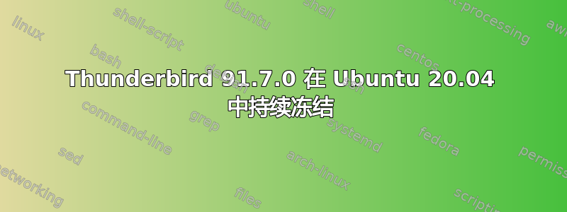 Thunderbird 91.7.0 在 Ubuntu 20.04 中持续冻结