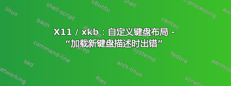 X11 / xkb：自定义键盘布局 - “加载新键盘描述时出错”