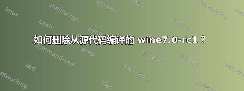 如何删除从源代码编译的 wine7.0-rc1？