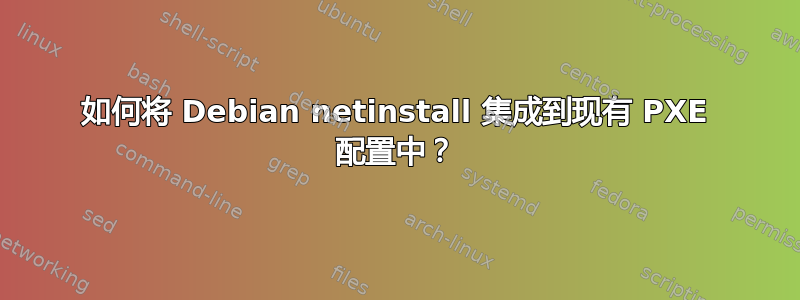 如何将 Debian netinstall 集成到现有 PXE 配置中？