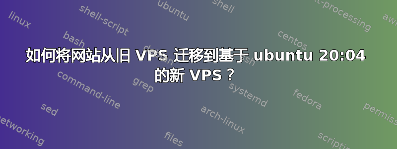 如何将网站从旧 VPS 迁移到基于 ubuntu 20:04 的新 VPS？