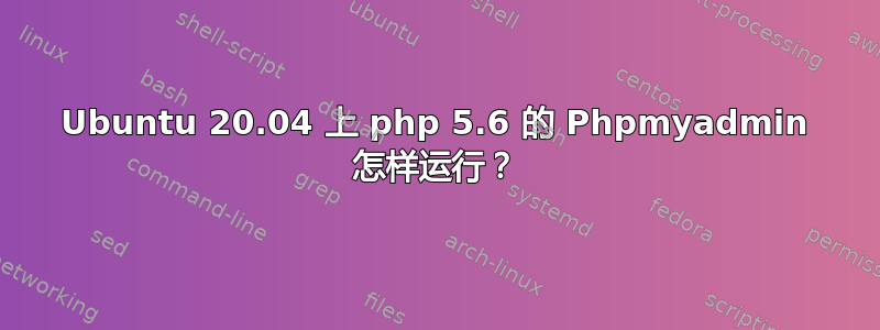 Ubuntu 20.04 上 php 5.6 的 Phpmyadmin 怎样运行？