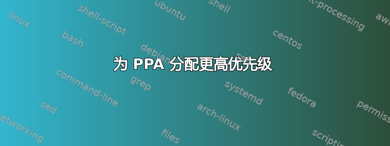 为 PPA 分配更高优先级