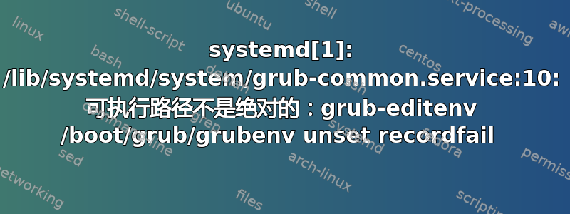 systemd[1]: /lib/systemd/system/grub-common.service:10: 可执行路径不是绝对的：grub-editenv /boot/grub/grubenv unset recordfail 