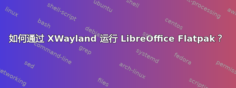 如何通过 XWayland 运行 LibreOffice Flatpak？