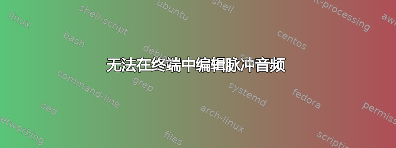 无法在终端中编辑脉冲音频