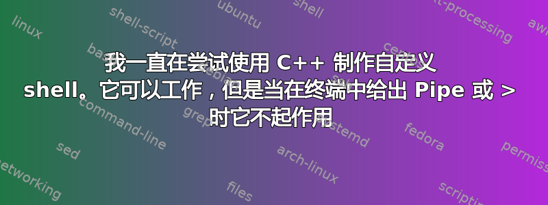 我一直在尝试使用 C++ 制作自定义 shell。它可以工作，但是当在终端中给出 Pipe 或 > 时它不起作用